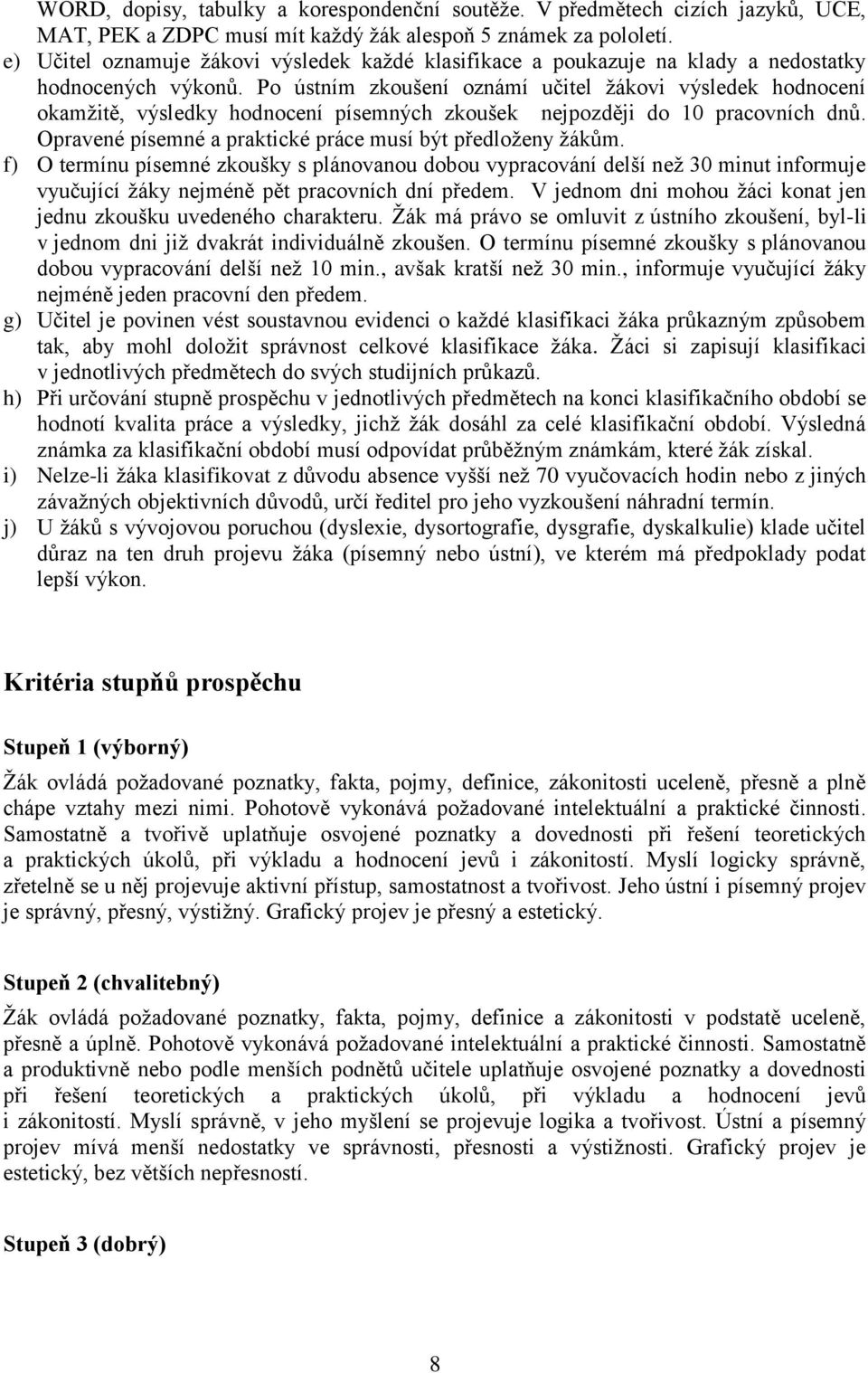 Po ústním zkoušení oznámí učitel ţákovi výsledek hodnocení okamţitě, výsledky hodnocení písemných zkoušek nejpozději do 10 pracovních dnů. Opravené písemné a praktické práce musí být předloţeny ţákům.