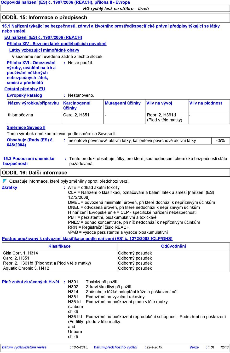 1907/2006 (REACH) Příloha XIV - Seznam látek podléhajících povolení Látky vzbuzující mimořádné obavy Název výrobku/přípravku Karcinogenní účinky Mutagenní účinky Vliv na vývoj Vliv na plodnost