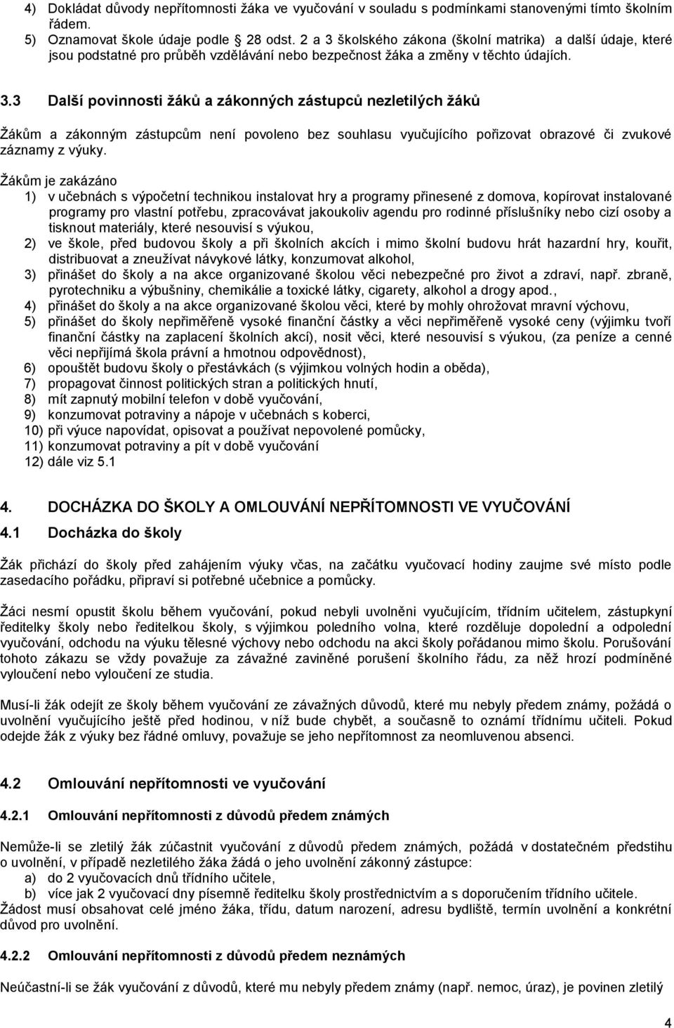 Žákům je zakázáno 1) v učebnách s výpočetní technikou instalovat hry a programy přinesené z domova, kopírovat instalované programy pro vlastní potřebu, zpracovávat jakoukoliv agendu pro rodinné