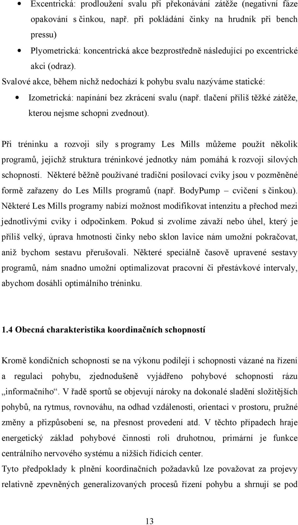 Svalové akce, během nichž nedochází k pohybu svalu nazýváme statické: Izometrická: napínání bez zkrácení svalu (např. tlačení příliš těžké zátěže, kterou nejsme schopni zvednout).