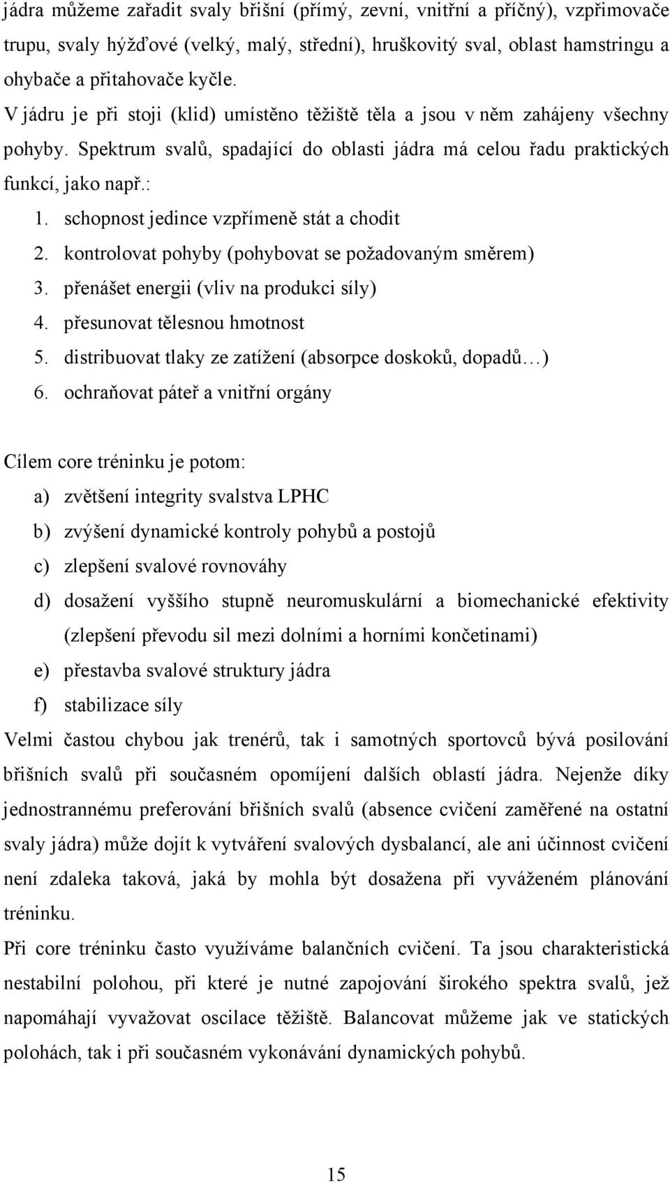 schopnost jedince vzpřímeně stát a chodit 2. kontrolovat pohyby (pohybovat se požadovaným směrem) 3. přenášet energii (vliv na produkci síly) 4. přesunovat tělesnou hmotnost 5.