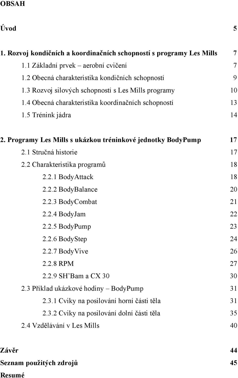 1 Stručná historie 17 2.2 Charakteristika programů 18 2.2.1 BodyAttack 18 2.2.2 BodyBalance 20 2.2.3 BodyCombat 21 2.2.4 BodyJam 22 2.2.5 BodyPump 23 2.2.6 BodyStep 24 2.2.7 BodyVive 26 2.2.8 RPM 27 2.