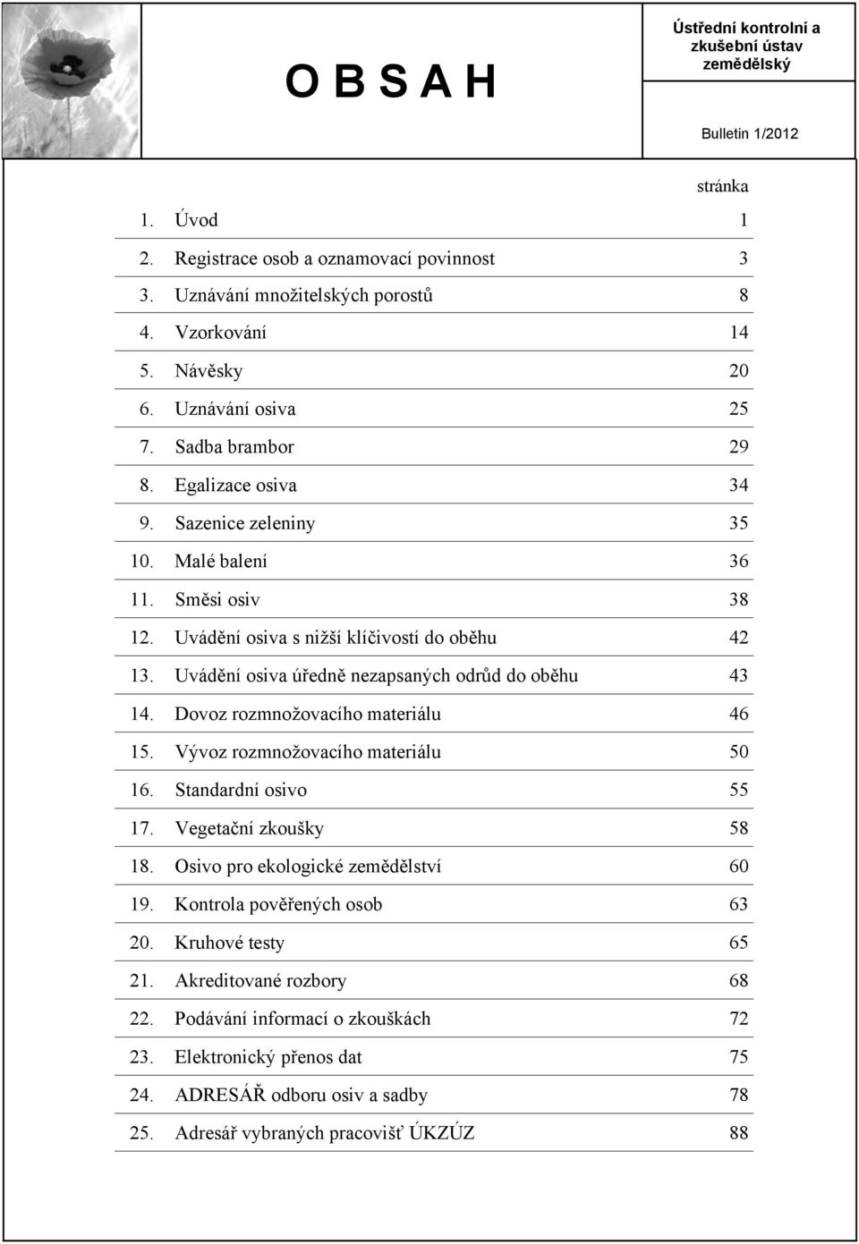 Uvádění osiva úředně nezapsaných odrůd do oběhu 43 14. Dovoz rozmnožovacího materiálu 46 15. Vývoz rozmnožovacího materiálu 50 16. Standardní osivo 55 17. Vegetační zkoušky 58 18.