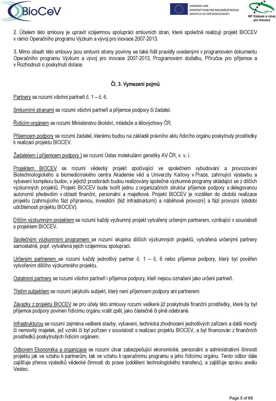 pro příjemce a v Rozhodnutí o poskytnutí dotace. Partnery se rozumí všichni partneři č. 1 č. 6. Čl. 3. Vymezení pojmů Smluvními stranami se rozumí všichni partneři a příjemce podpory či žadatel.