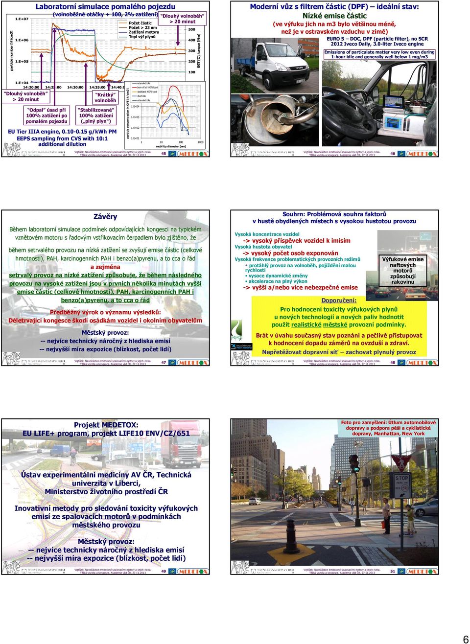 E+6 Moderní vůz s filtrem částic (DPF) ideální stav: Nízké emise částic (ve výfuku jich na m bylo většinou méně, než je v ostravském vzduchu v zimě) EURO DOC, DPF (particle filter), no SCR Iveco