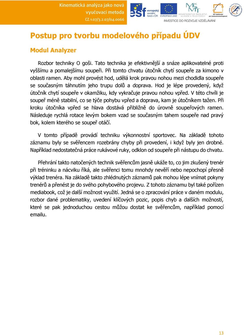 Hod je lépe provedený, když útočník chytí soupeře v okamžiku, kdy vykračuje pravou nohou vpřed. V této chvíli je soupeř méně stabilní, co se týče pohybu vpřed a doprava, kam je útočníkem tažen.