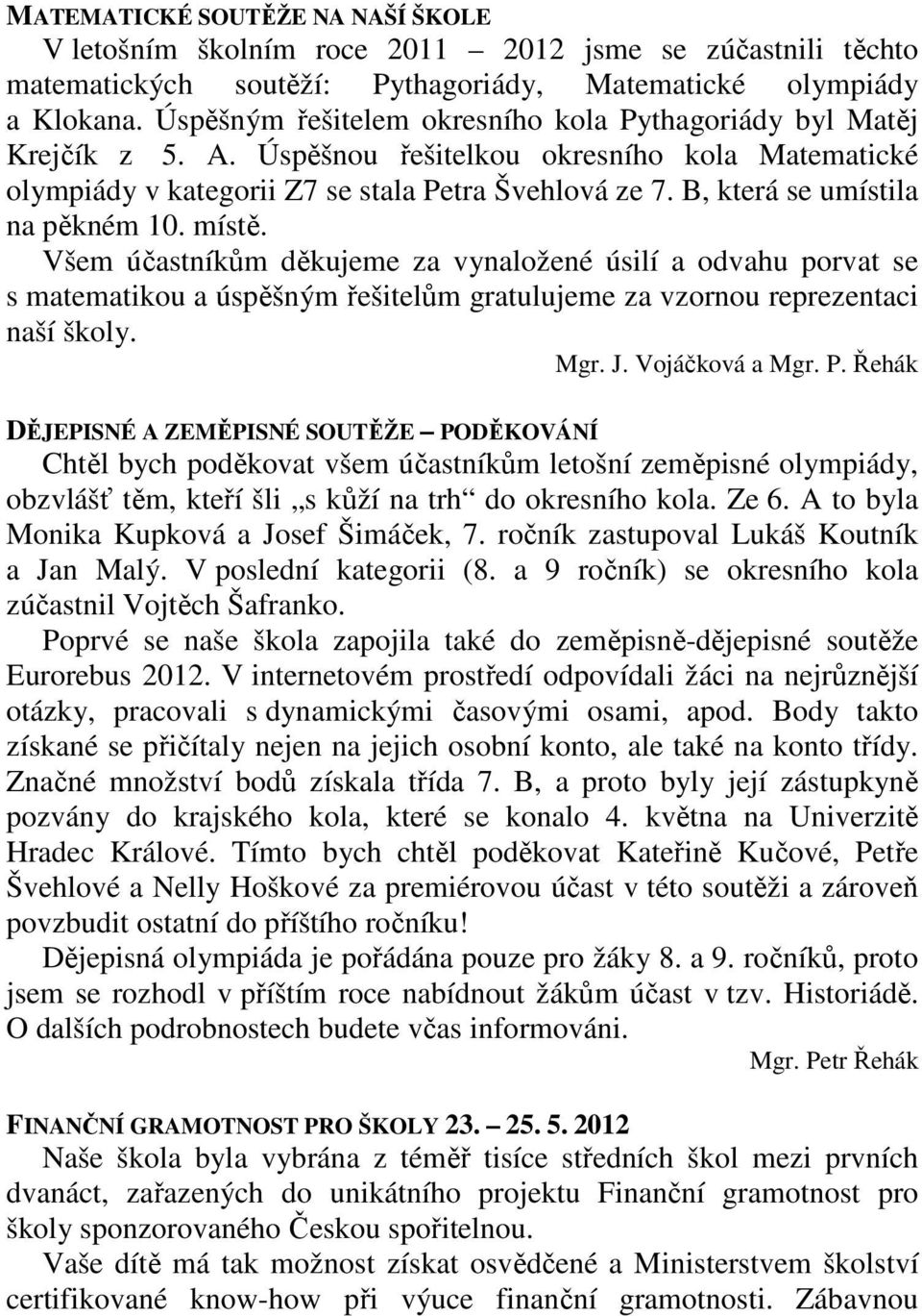 B, která se umístila na pěkném 10. místě. Všem účastníkům děkujeme za vynaložené úsilí a odvahu porvat se s matematikou a úspěšným řešitelům gratulujeme za vzornou reprezentaci naší školy. Mgr. J.