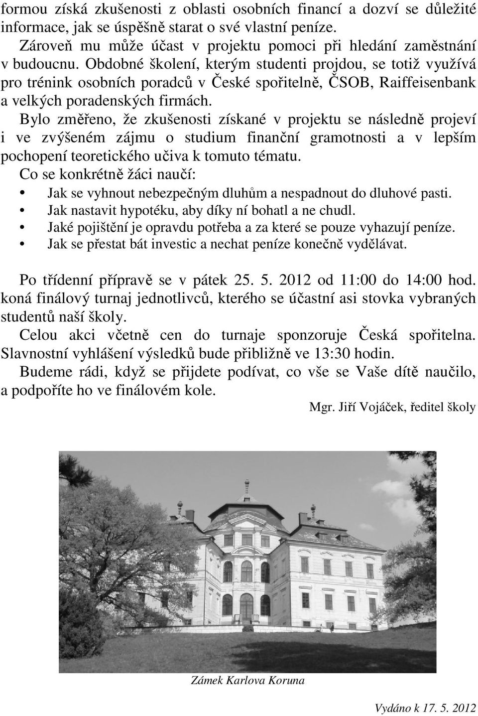 Bylo změřeno, že zkušenosti získané v projektu se následně projeví i ve zvýšeném zájmu o studium finanční gramotnosti a v lepším pochopení teoretického učiva k tomuto tématu.