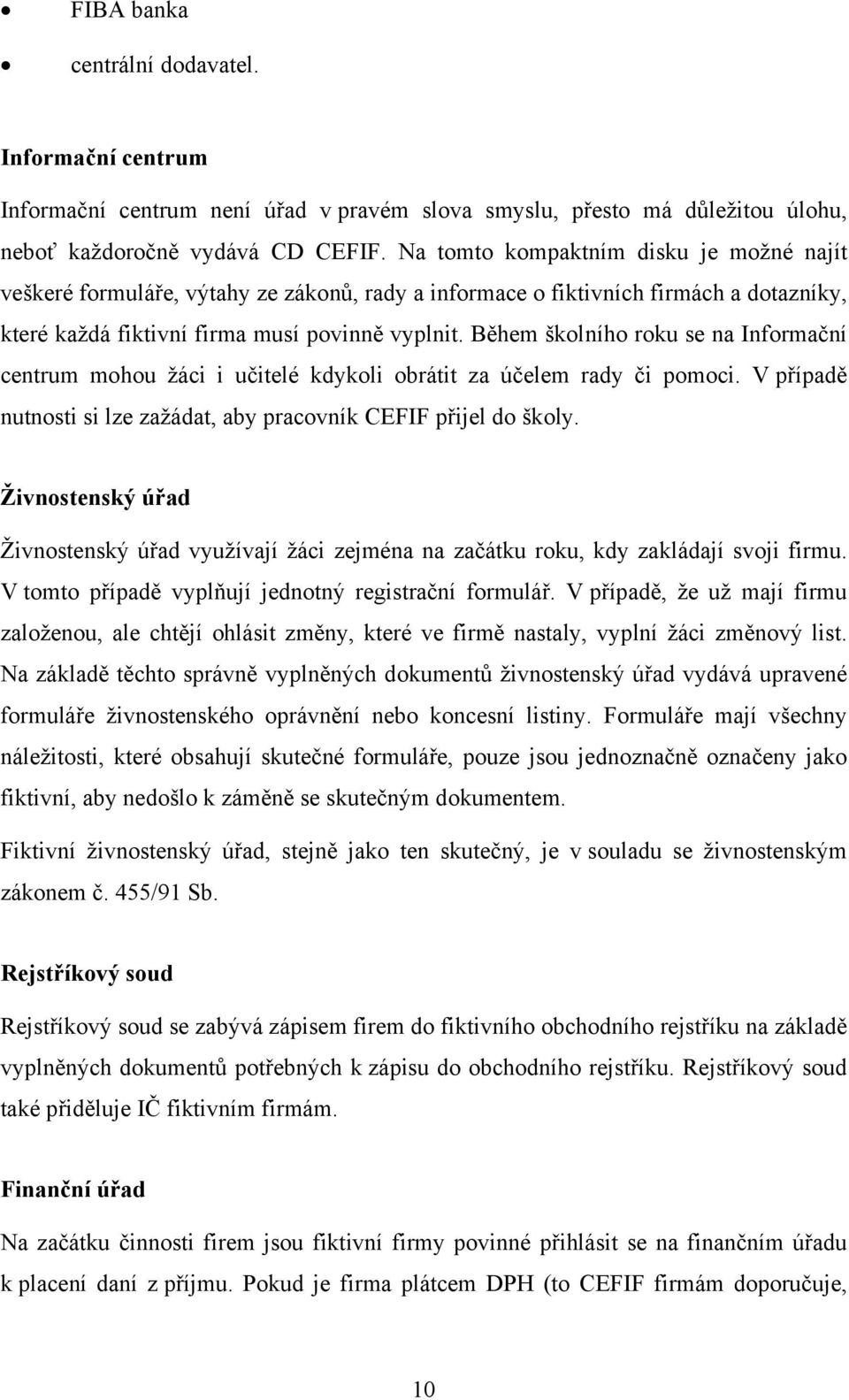 Během školního roku se na Informační centrum mohou žáci i učitelé kdykoli obrátit za účelem rady či pomoci. V případě nutnosti si lze zažádat, aby pracovník CEFIF přijel do školy.