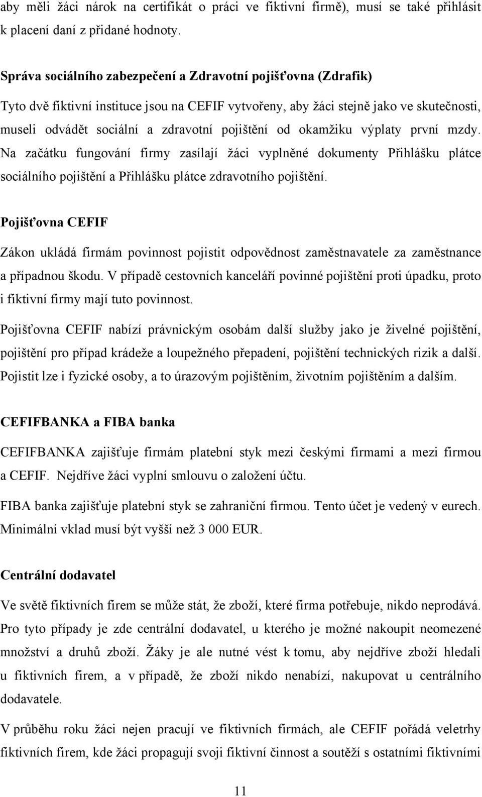 od okamžiku výplaty první mzdy. Na začátku fungování firmy zasílají žáci vyplněné dokumenty Přihlášku plátce sociálního pojištění a Přihlášku plátce zdravotního pojištění.