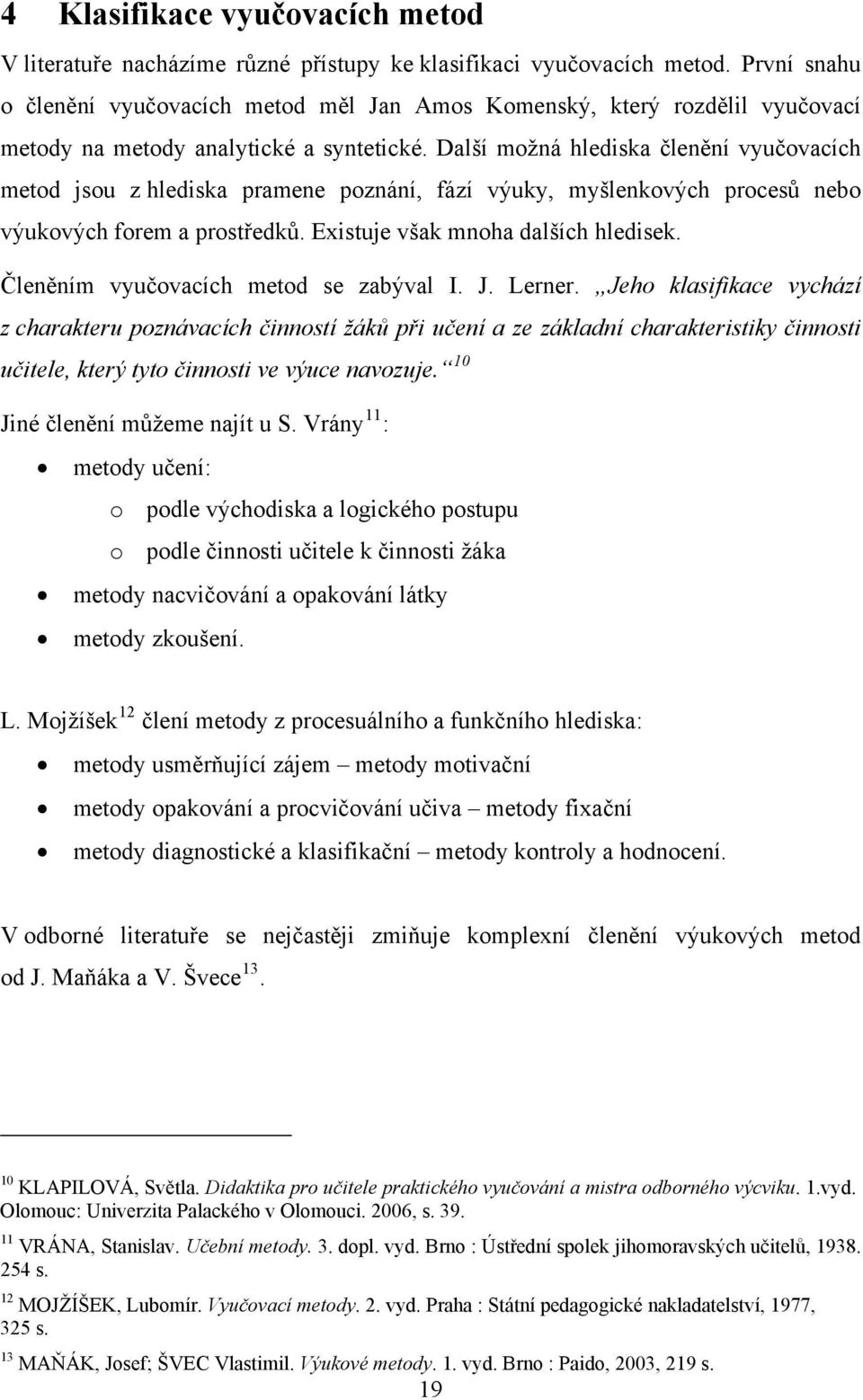 Další možná hlediska členění vyučovacích metod jsou z hlediska pramene poznání, fází výuky, myšlenkových procesů nebo výukových forem a prostředků. Existuje však mnoha dalších hledisek.