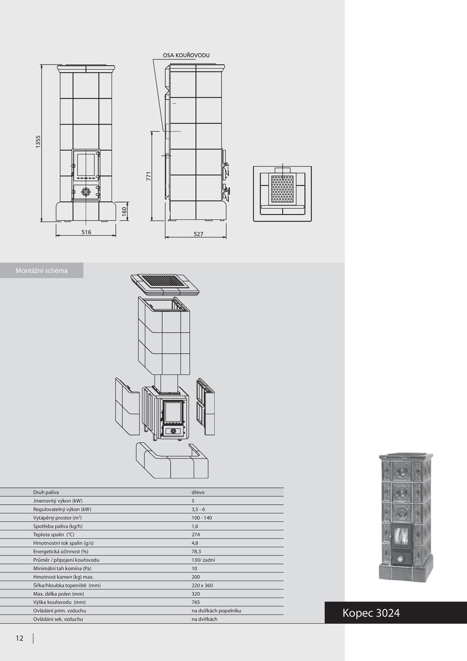připojení kouřovodu 130/ zadní Minimální tah komína (Pa) 10 Hmotnost kamen (kg) max.