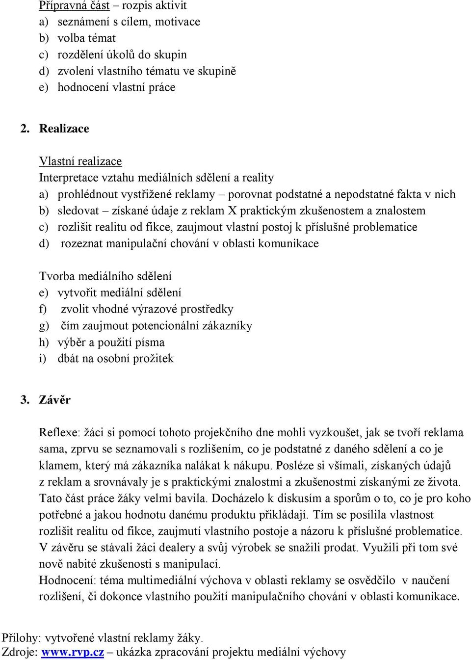 praktickým zkušenostem a znalostem c) rozlišit realitu od fikce, zaujmout vlastní postoj k příslušné problematice d) rozeznat manipulační chování v oblasti komunikace Tvorba mediálního sdělení e)