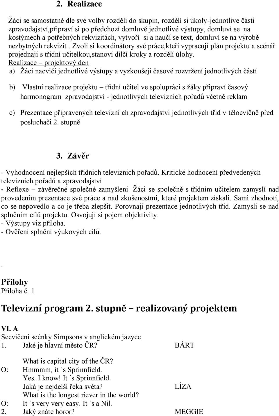 Zvolí si koordinátory své práce,kteří vypracují plán projektu a scénář projednají s třídní učitelkou,stanoví dílčí kroky a rozdělí úlohy.