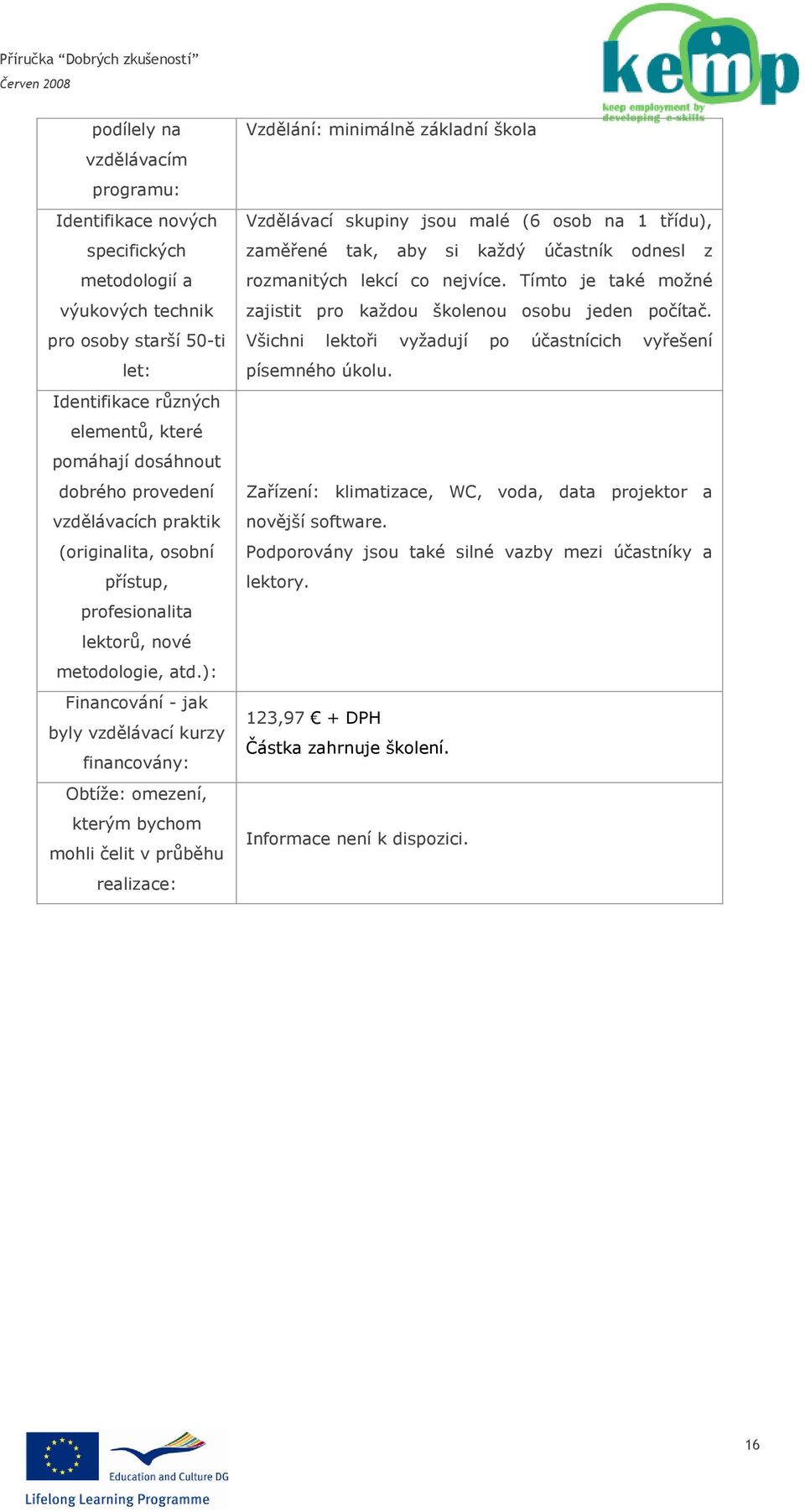 ): Financování - jak byly vzdělávací kurzy financovány: Obtíţe: omezení, kterým bychom mohli čelit v průběhu realizace: Vzdělání: minimálně základní škola Vzdělávací skupiny jsou malé (6 osob na 1