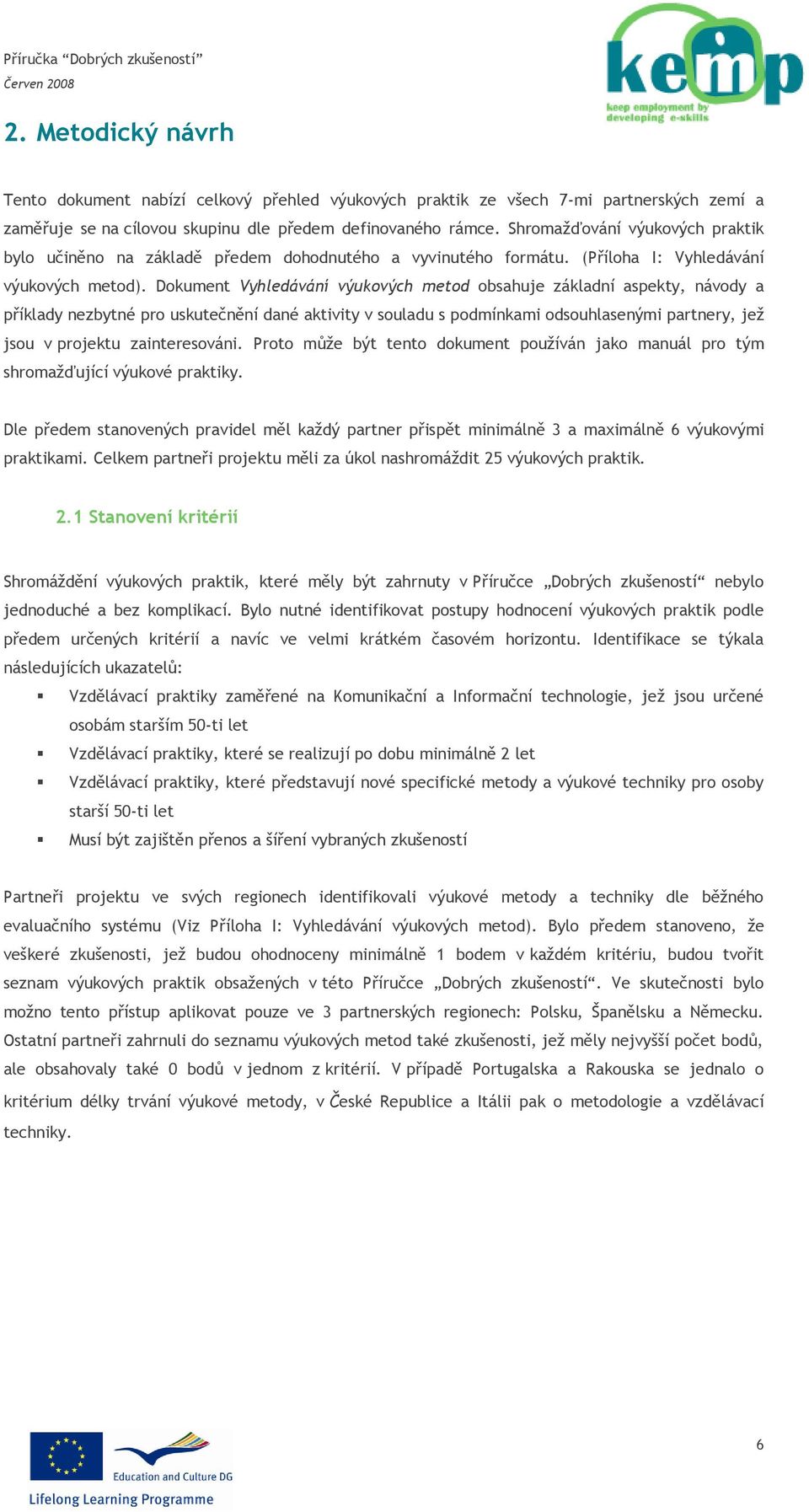 Dokument Vyhledávání výukových metod obsahuje základní aspekty, návody a příklady nezbytné pro uskutečnění dané aktivity v souladu s podmínkami odsouhlasenými partnery, jež jsou v projektu