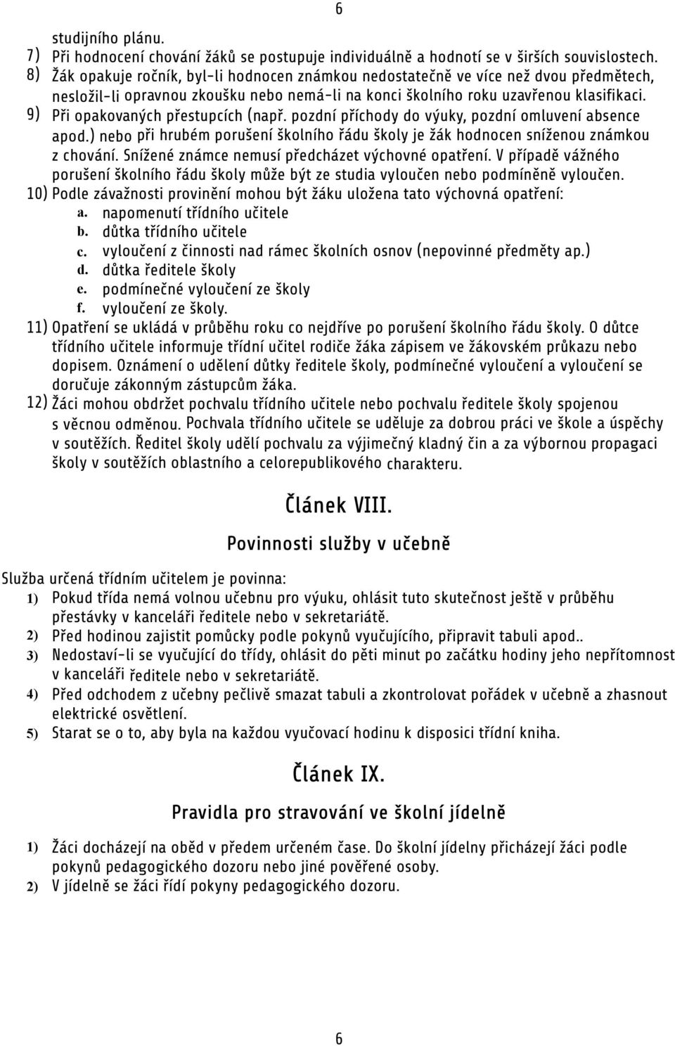 9) Při opakovaných přestupcích (např. pozdní příchody do výuky, pozdní omluvení absence apod.) nebo při hrubém porušení školního řádu školy je žák hodnocen sníženou známkou z chování.