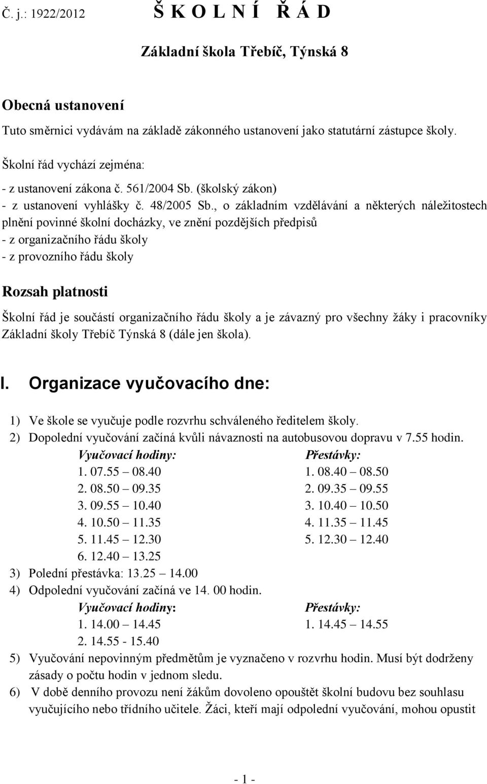 , o základním vzdělávání a některých náležitostech plnění povinné školní docházky, ve znění pozdějších předpisů - z organizačního řádu školy - z provozního řádu školy Rozsah platnosti Školní řád je