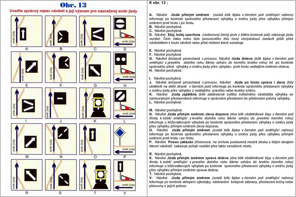 Návěst pochybná. C. Návěst pochybná. D. Návěst Stůj, kolej uzavřena (vodorovný černý pruh v bílém kruhové poli) zakazuje jízdu vozidel.