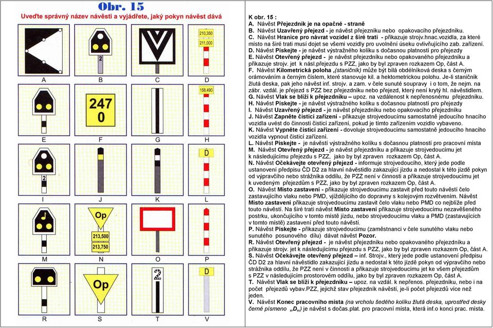 Návěst Pískejte - je návěst výstraţného kolíku s dočasnou platností pro přejezdy E. Návěst Otevřený přejezd - je návěst přejezdníku nebo opakovaného přejezdníku a přikazuje strojv. jet k násl.