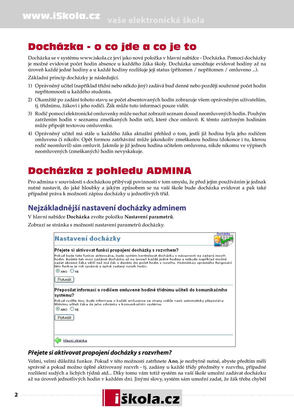 1) Oprávněný učitel (například třídní nebo někdo jiný) zadává buď denně nebo později souhrnně počet hodin nepřitomnosti u každého studenta.