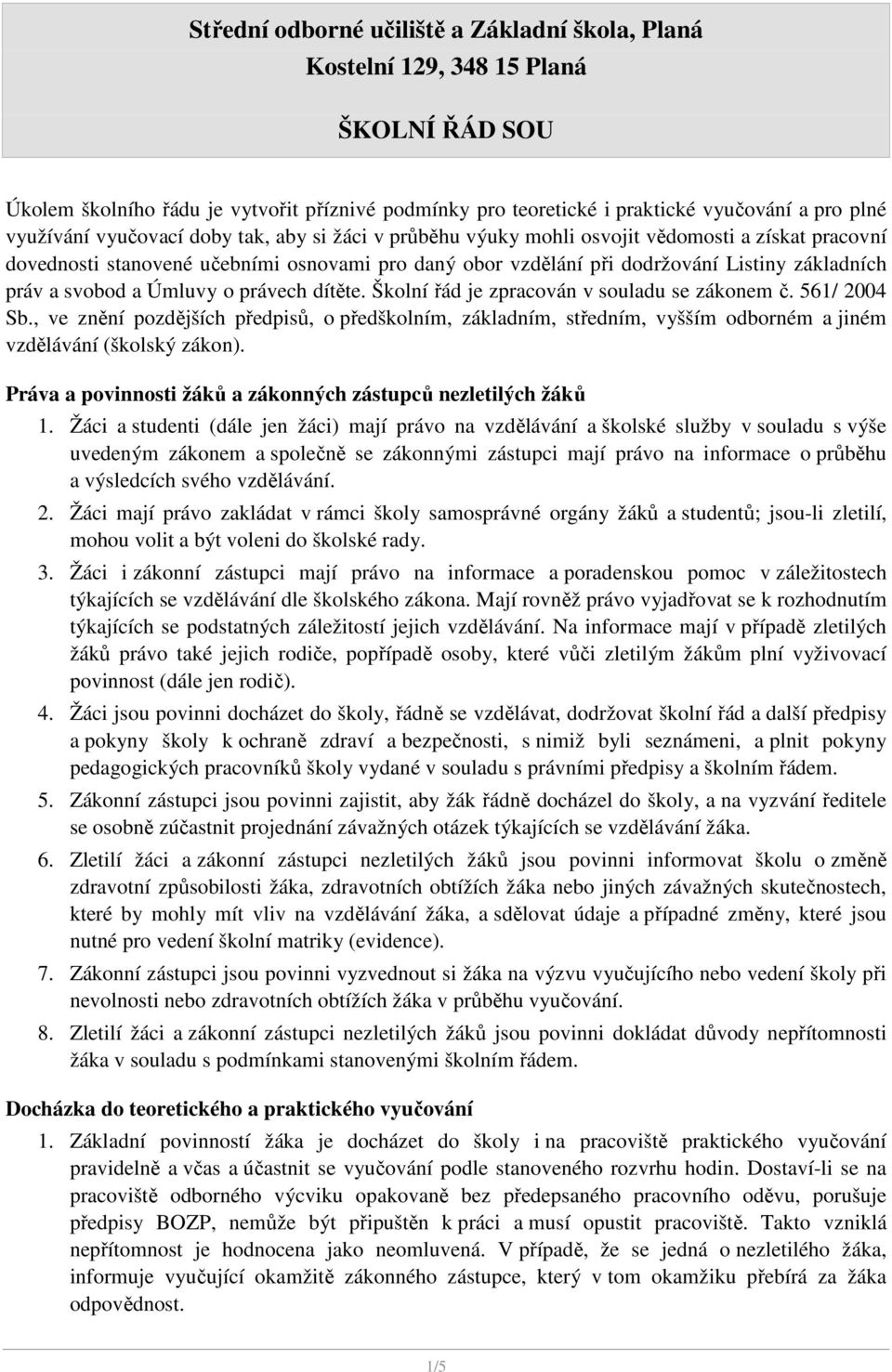 Školní řád je zpracován v souladu se zákonem č. 561/ 2004 Sb., ve znění pozdějších předpisů, o předškolním, základním, středním, vyšším odborném a jiném vzdělávání (školský zákon).