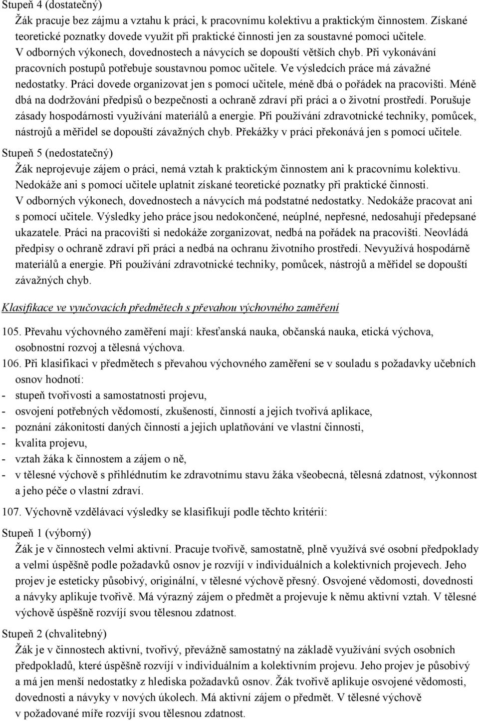 Při vykonávání pracovních postupů potřebuje soustavnou pomoc učitele. Ve výsledcích práce má závažné nedostatky. Práci dovede organizovat jen s pomocí učitele, méně dbá o pořádek na pracovišti.