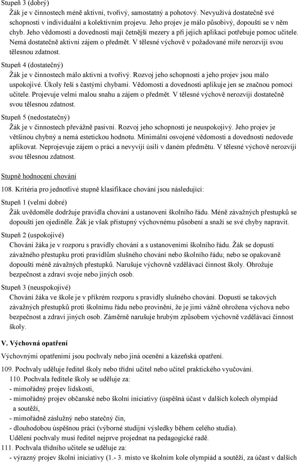 V tělesné výchově v požadované míře nerozvíjí svou tělesnou zdatnost. Stupeň 4 (dostatečný) Žák je v činnostech málo aktivní a tvořivý. Rozvoj jeho schopností a jeho projev jsou málo uspokojivé.