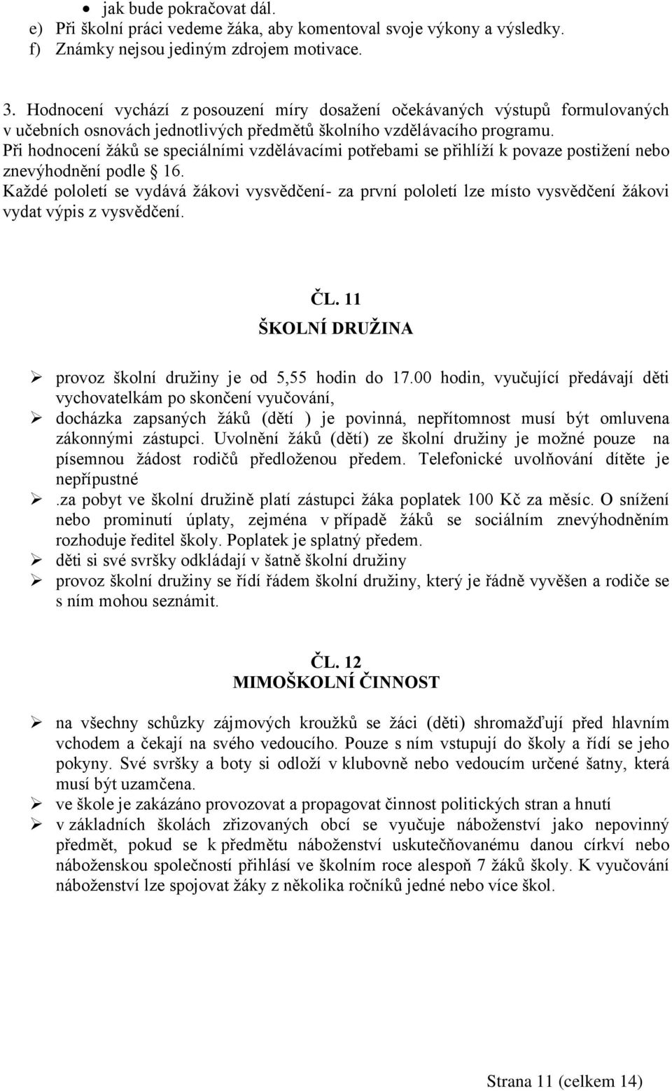 Při hodnocení žáků se speciálními vzdělávacími potřebami se přihlíží k povaze postižení nebo znevýhodnění podle 16.