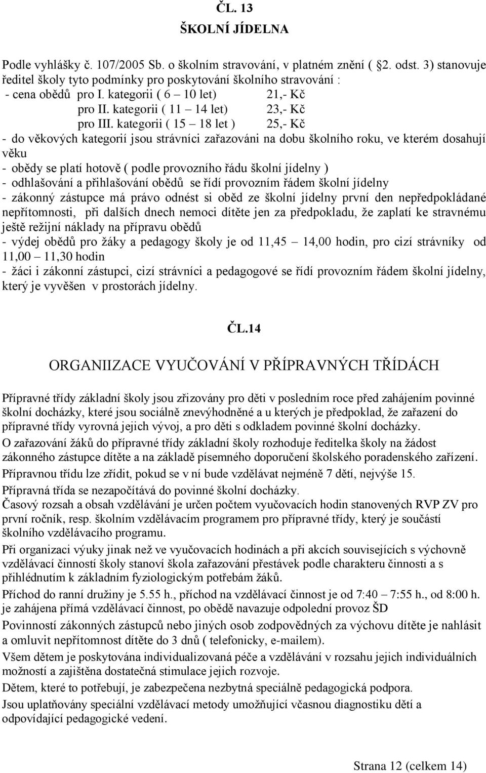 kategorii ( 15 18 let ) 25,- Kč - do věkových kategorií jsou strávníci zařazováni na dobu školního roku, ve kterém dosahují věku - obědy se platí hotově ( podle provozního řádu školní jídelny ) -