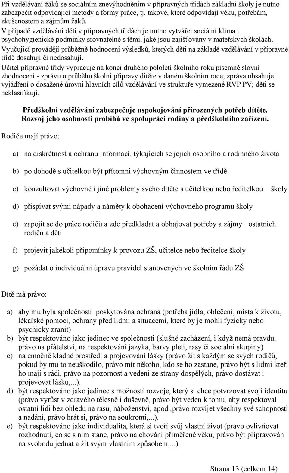 V případě vzdělávání dětí v přípravných třídách je nutno vytvářet sociální klima i psychohygienické podmínky srovnatelné s těmi, jaké jsou zajišťovány v mateřských školách.