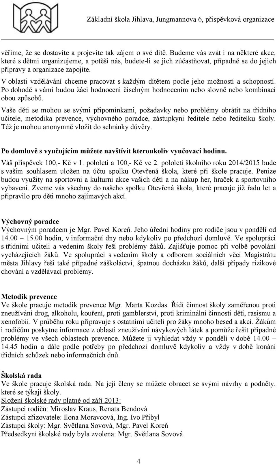 V oblasti vzdělávání chceme pracovat s každým dítětem podle jeho možností a schopností. Po dohodě s vámi budou žáci hodnoceni číselným hodnocením nebo slovně nebo kombinací obou způsobů.