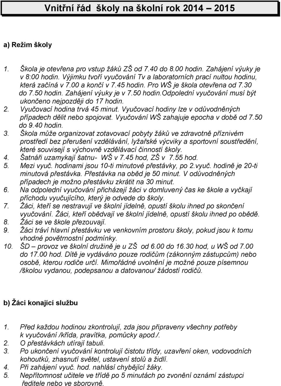 Zahájení výuky je v 7.50 hodin.odpolední vyučování musí být ukončeno nejpozději do 17 hodin. 2. Vyučovací hodina trvá 45 minut. Vyučovací hodiny lze v odůvodněných případech dělit nebo spojovat.