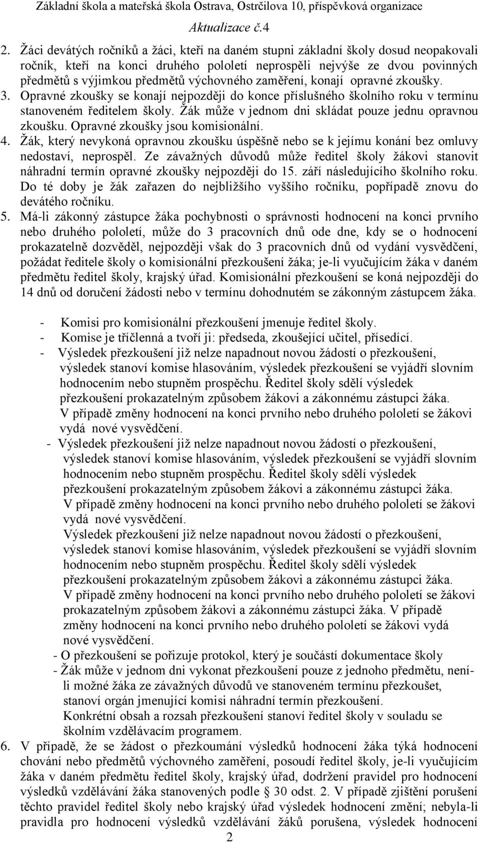 Žák může v jednom dni skládat pouze jednu opravnou zkoušku. Opravné zkoušky jsou komisionální. 4. Žák, který nevykoná opravnou zkoušku úspěšně nebo se k jejímu konání bez omluvy nedostaví, neprospěl.