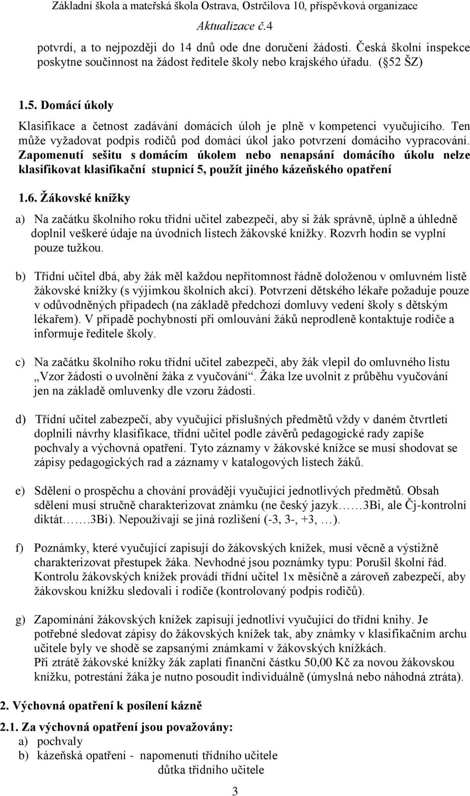 Zapomenutí sešitu s domácím úkolem nebo nenapsání domácího úkolu nelze klasifikovat klasifikační stupnicí 5, použít jiného kázeňského opatření 1.6.