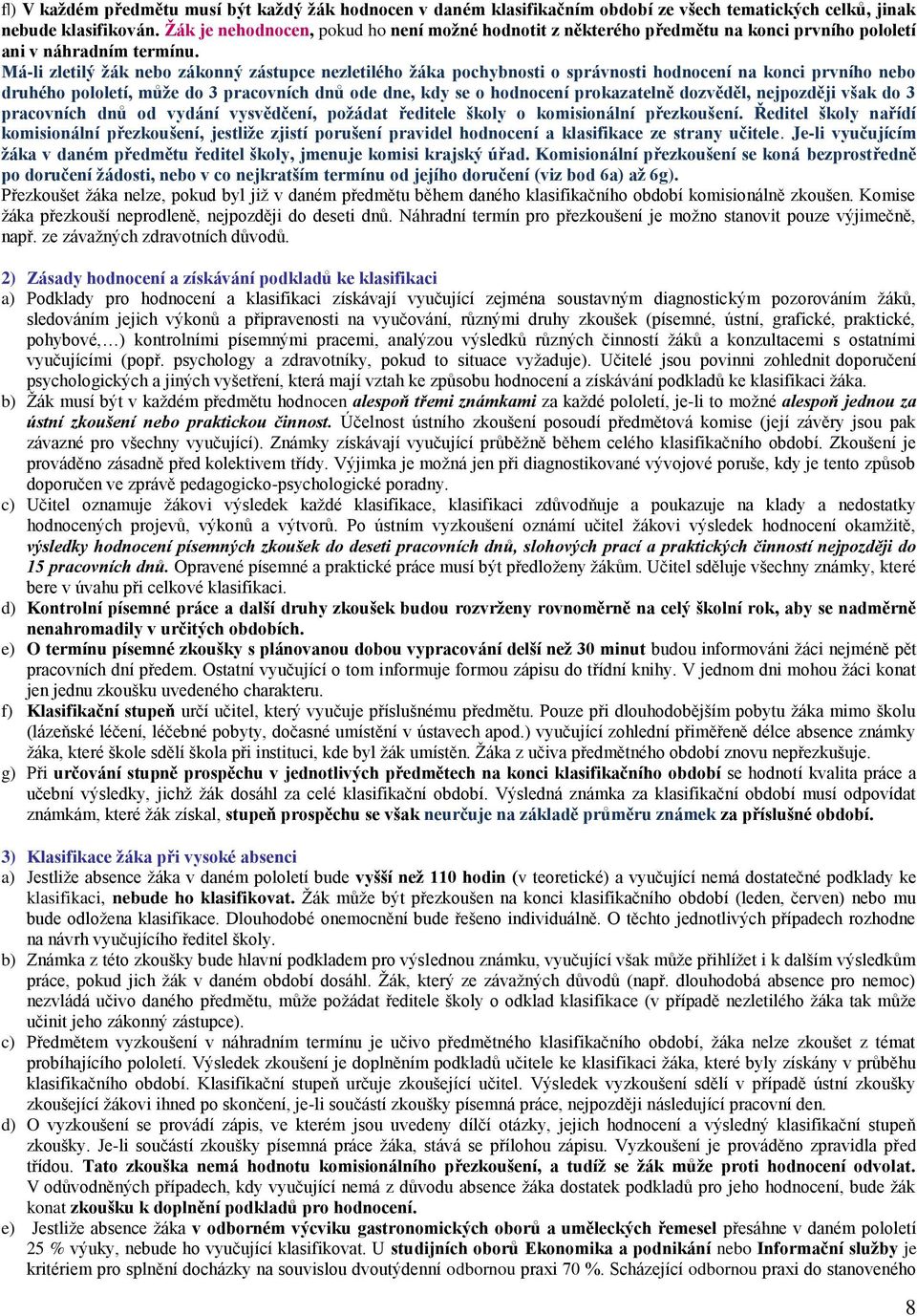 Má-li zletilý žák nebo zákonný zástupce nezletilého žáka pochybnosti o správnosti hodnocení na konci prvního nebo druhého pololetí, může do 3 pracovních dnů ode dne, kdy se o hodnocení prokazatelně