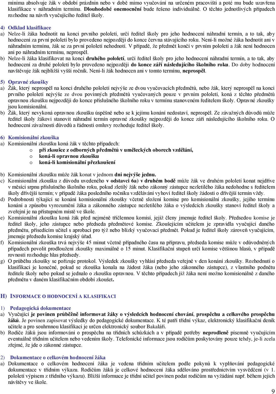 4) Odklad klasifikace a) Nelze-li žáka hodnotit na konci prvního pololetí, určí ředitel školy pro jeho hodnocení náhradní termín, a to tak, aby hodnocení za první pololetí bylo provedeno nejpozději