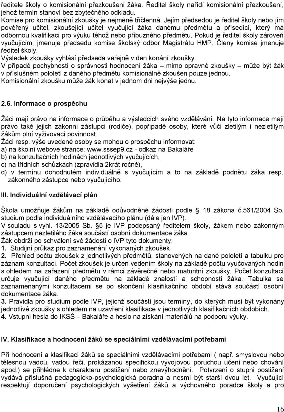 Pokud je ředitel školy zároveň vyučujícím, jmenuje předsedu komise školský odbor Magistrátu HMP. Členy komise jmenuje ředitel školy. Výsledek zkoušky vyhlásí předseda veřejně v den konání zkoušky.