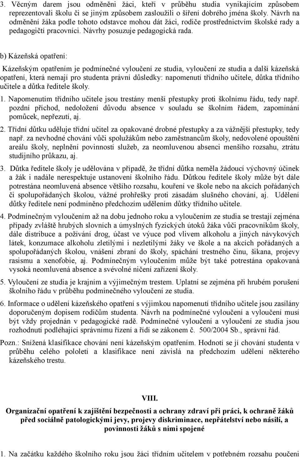 b) Kázeňská opatření: Kázeňským opatřením je podmínečné vyloučení ze studia, vyloučení ze studia a další kázeňská opatření, která nemají pro studenta právní důsledky: napomenutí třídního učitele,