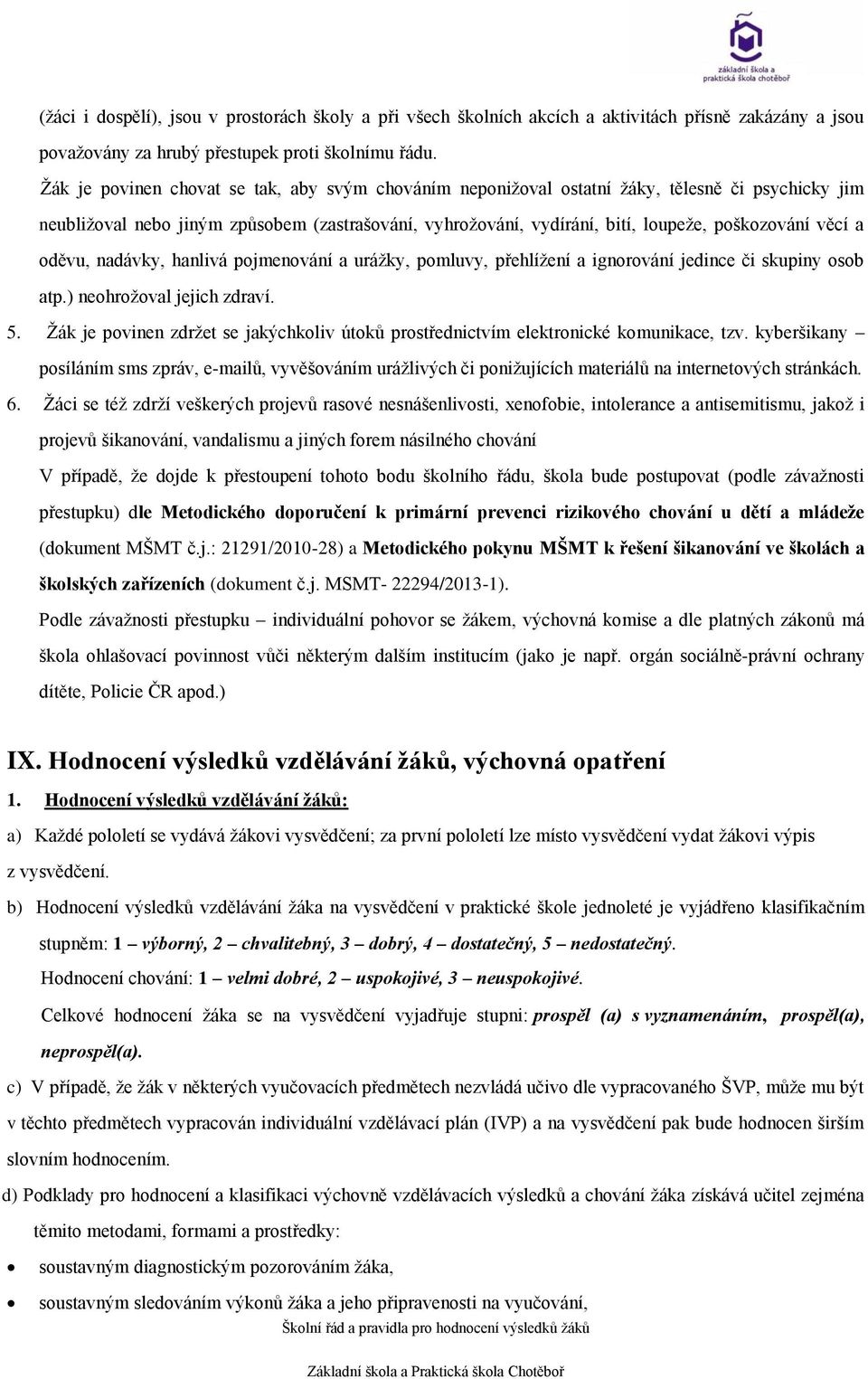 věcí a oděvu, nadávky, hanlivá pojmenování a urážky, pomluvy, přehlížení a ignorování jedince či skupiny osob atp.) neohrožoval jejich zdraví. 5.