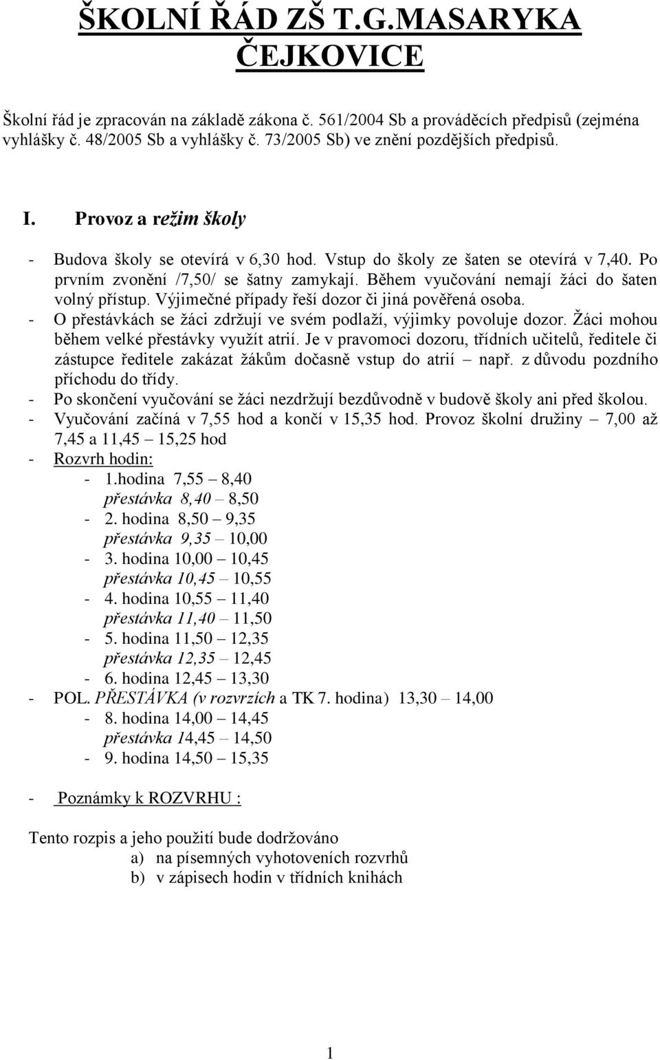 Během vyučování nemají žáci do šaten volný přístup. Výjimečné případy řeší dozor či jiná pověřená osoba. - O přestávkách se žáci zdržují ve svém podlaží, výjimky povoluje dozor.