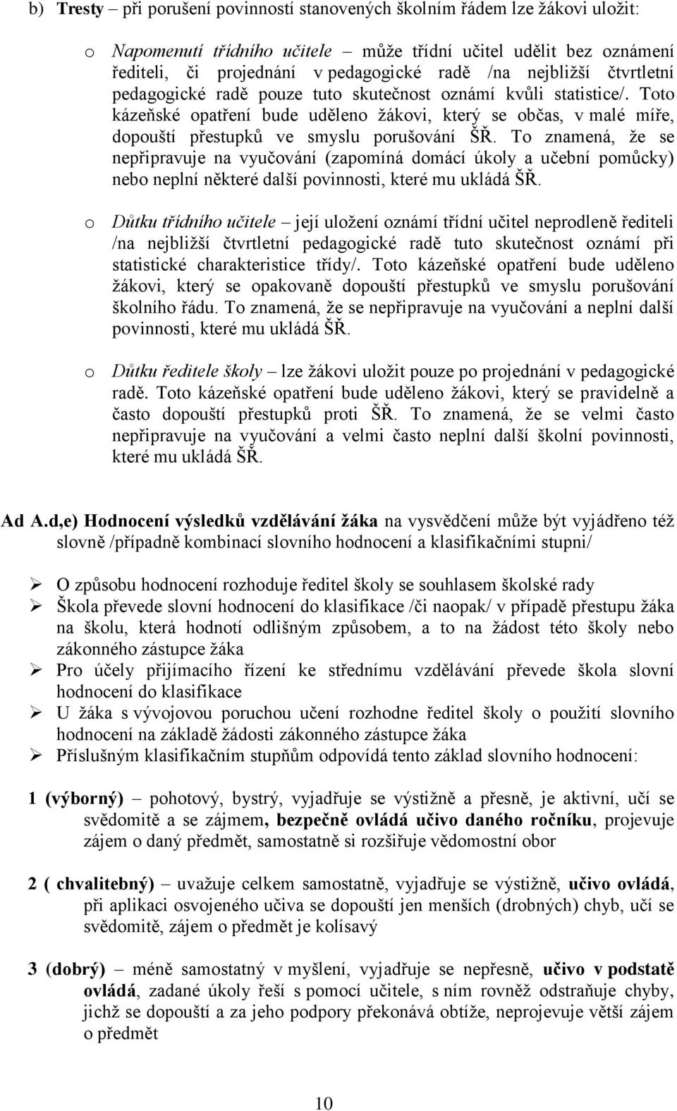 Toto kázeňské opatření bude uděleno žákovi, který se občas, v malé míře, dopouští přestupků ve smyslu porušování ŠŘ.