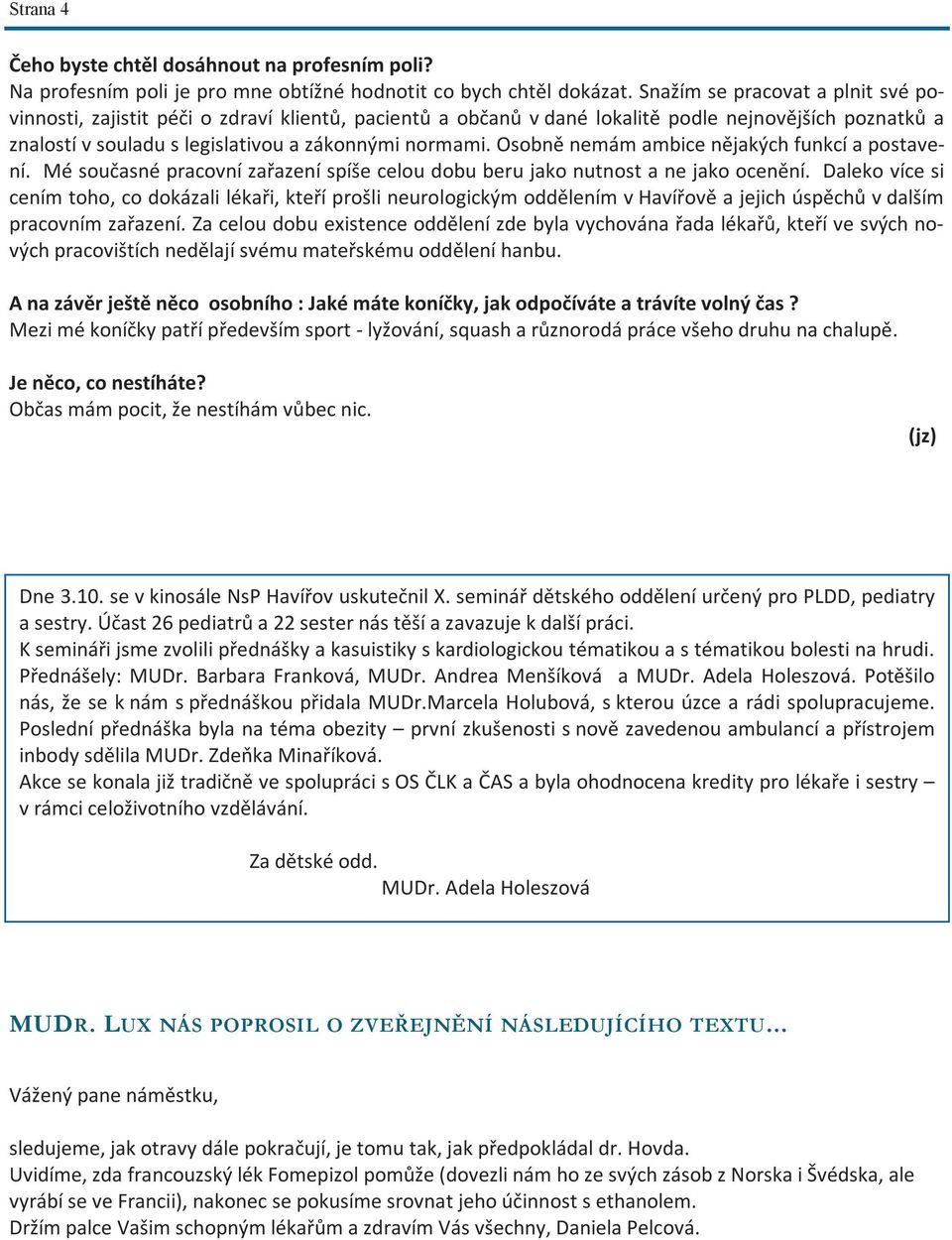 Osobně nemám ambice nějakých funkcí a postavení. Mé současné pracovní zařazení spíše celou dobu beru jako nutnost a ne jako ocenění.