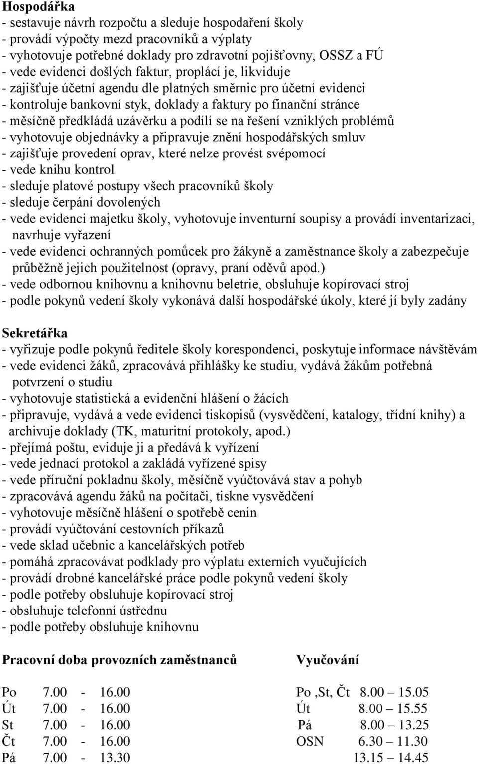 podílí se na řešení vzniklých problémů - vyhotovuje objednávky a připravuje znění hospodářských smluv - zajišťuje provedení oprav, které nelze provést svépomocí - vede knihu kontrol - sleduje platové