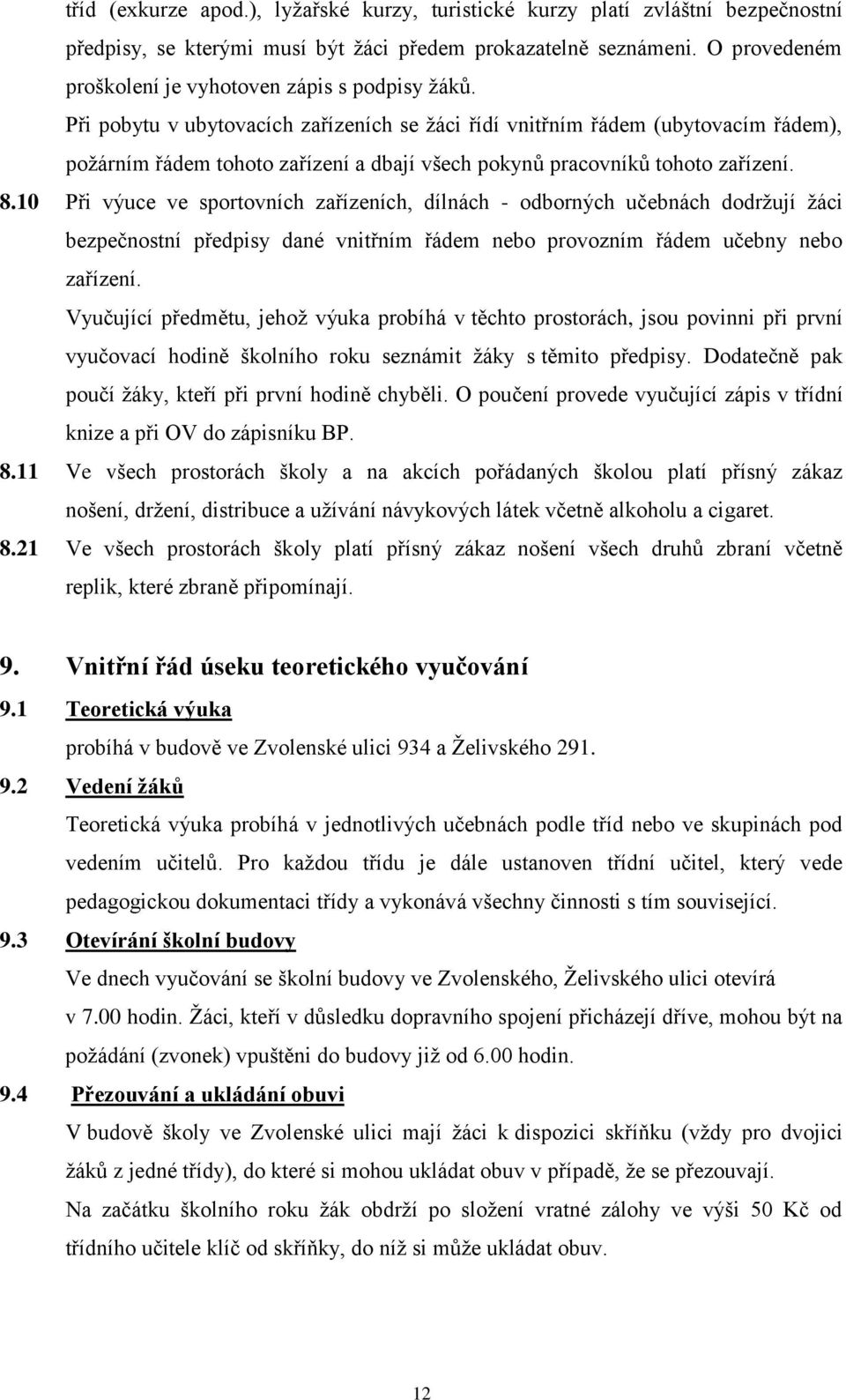 Při pobytu v ubytovacích zařízeních se žáci řídí vnitřním řádem (ubytovacím řádem), požárním řádem tohoto zařízení a dbají všech pokynů pracovníků tohoto zařízení. 8.