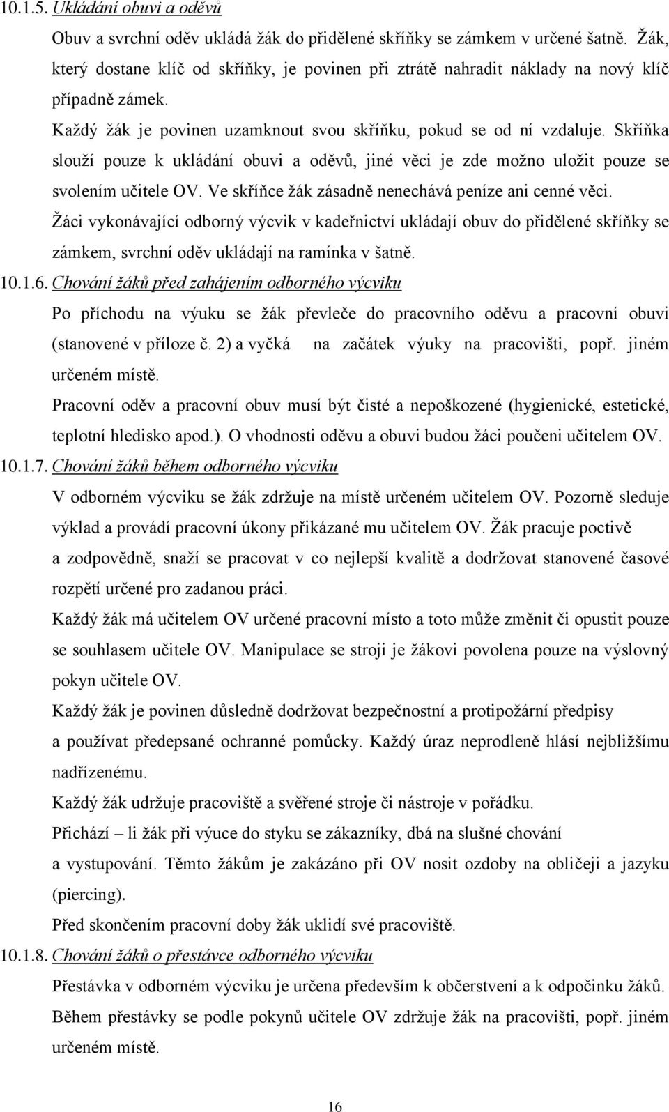 Skříňka slouží pouze k ukládání obuvi a oděvů, jiné věci je zde možno uložit pouze se svolením učitele OV. Ve skříňce žák zásadně nenechává peníze ani cenné věci.