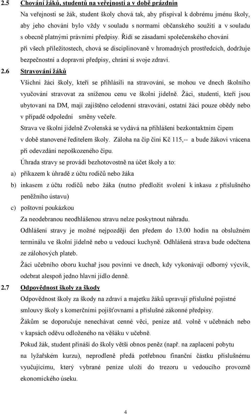 Řídí se zásadami společenského chování při všech příležitostech, chová se disciplinovaně v hromadných prostředcích, dodržuje bezpečnostní a dopravní předpisy, chrání si svoje zdraví. 2.