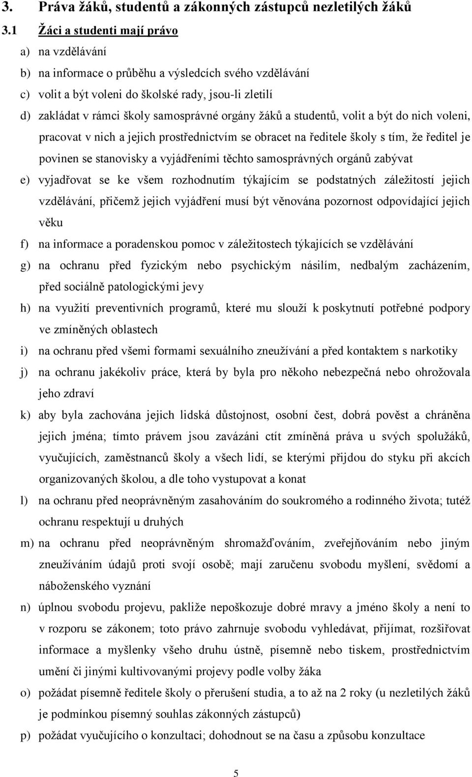 orgány žáků a studentů, volit a být do nich voleni, pracovat v nich a jejich prostřednictvím se obracet na ředitele školy s tím, že ředitel je povinen se stanovisky a vyjádřeními těchto samosprávných