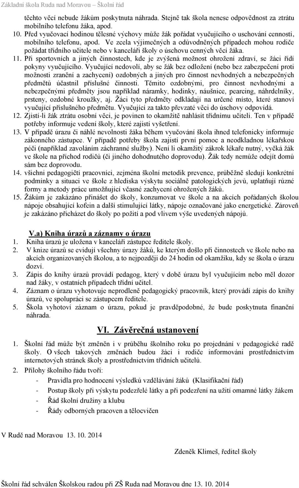 Ve zcela výjimečných a odůvodněných případech mohou rodiče požádat třídního učitele nebo v kanceláři školy o úschovu cenných věcí žáka. 11.