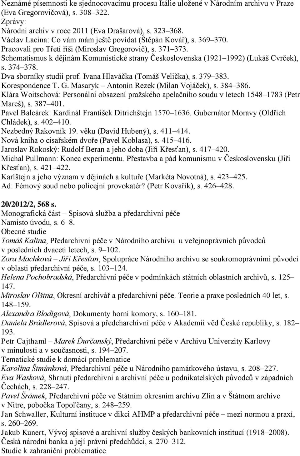 Schematismus k dějinám Komunistické strany Československa (1921 1992) (Lukáš Cvrček), s. 374 378. Dva sborníky studií prof. Ivana Hlaváčka (Tomáš Velička), s. 379 383. Korespondence T. G.